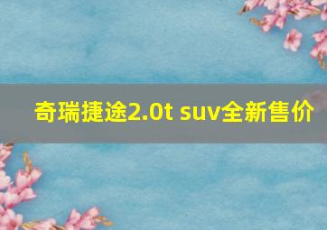 奇瑞捷途2.0t suv全新售价